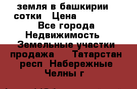 земля в башкирии 52сотки › Цена ­ 395 000 - Все города Недвижимость » Земельные участки продажа   . Татарстан респ.,Набережные Челны г.